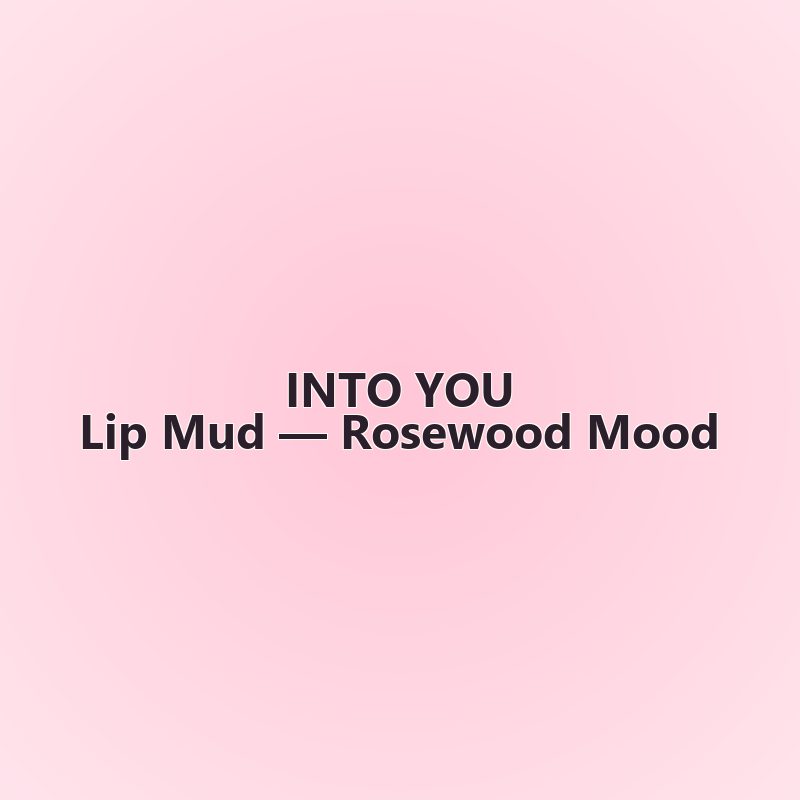 Lip Mud — Rosewood Mood — INTO YOU